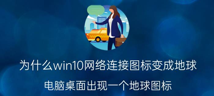 为什么win10网络连接图标变成地球 电脑桌面出现一个地球图标，怎么办？